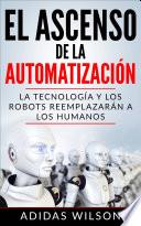 libro El Ascenso De La Automatización: La Tecnología Y Los Robots Reemplazarán A Los Humanos